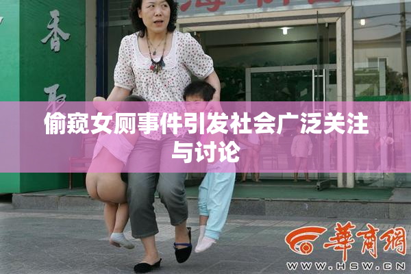 偷窥女厕事件引发社会广泛关注与讨论