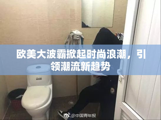 欧美大波霸掀起时尚浪潮，引领潮流新趋势