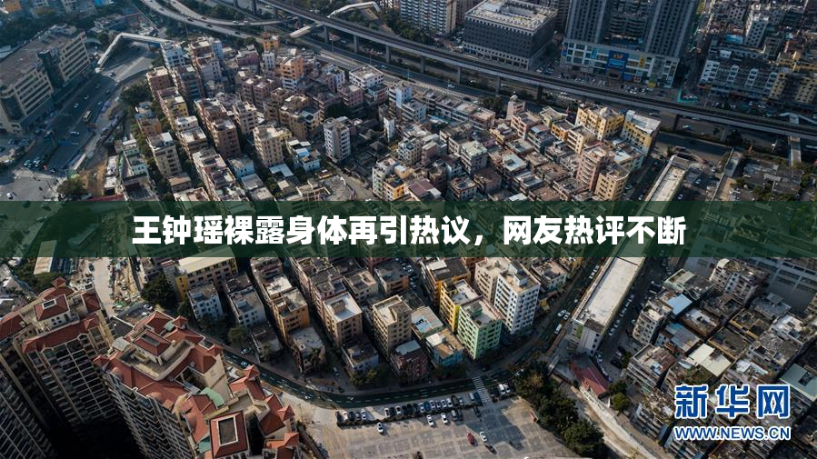 王钟瑶裸露身体再引热议，网友热评不断