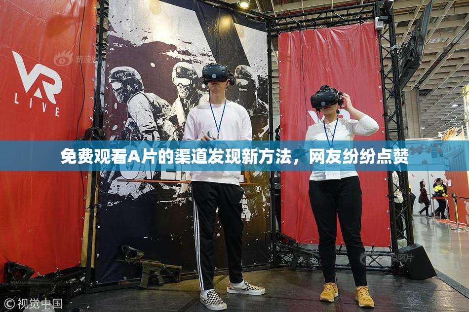 免费观看A片的渠道发现新方法，网友纷纷点赞