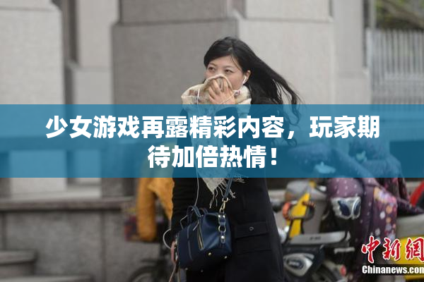 少女游戏再露精彩内容，玩家期待加倍热情！