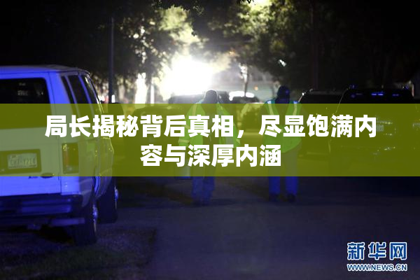 局长揭秘背后真相，尽显饱满内容与深厚内涵