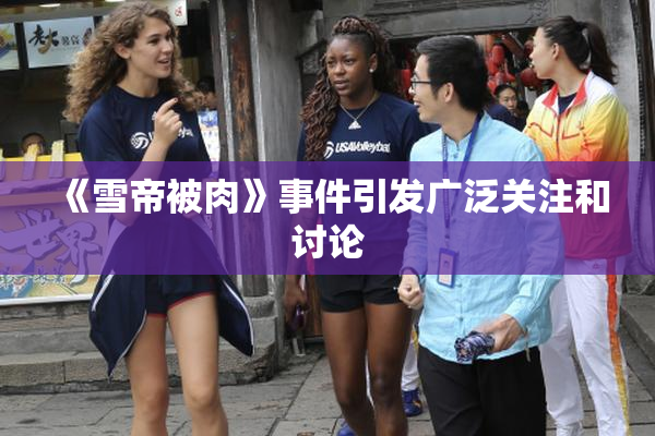 《雪帝被肉》事件引发广泛关注和讨论