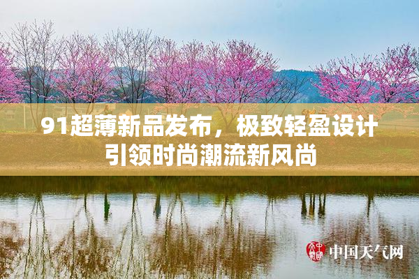 91超薄新品发布，极致轻盈设计引领时尚潮流新风尚