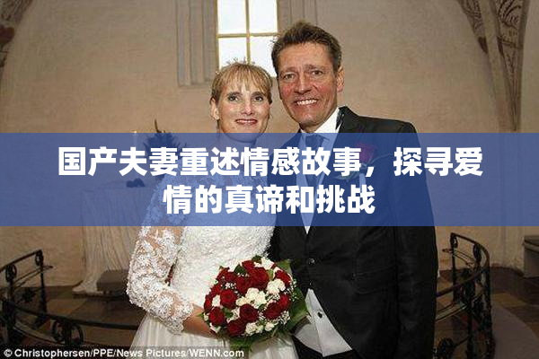 国产夫妻重述情感故事，探寻爱情的真谛和挑战