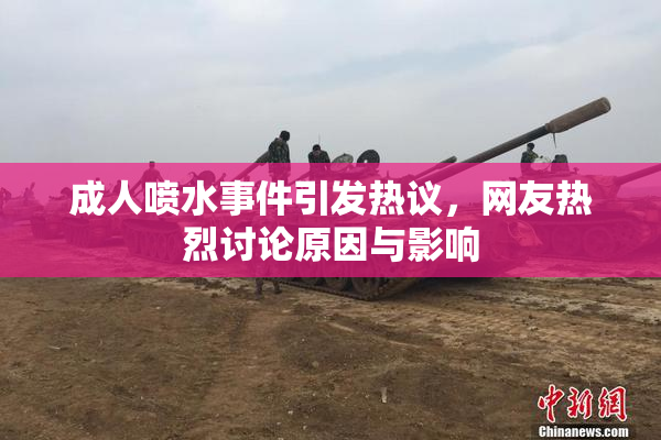 成人喷水事件引发热议，网友热烈讨论原因与影响