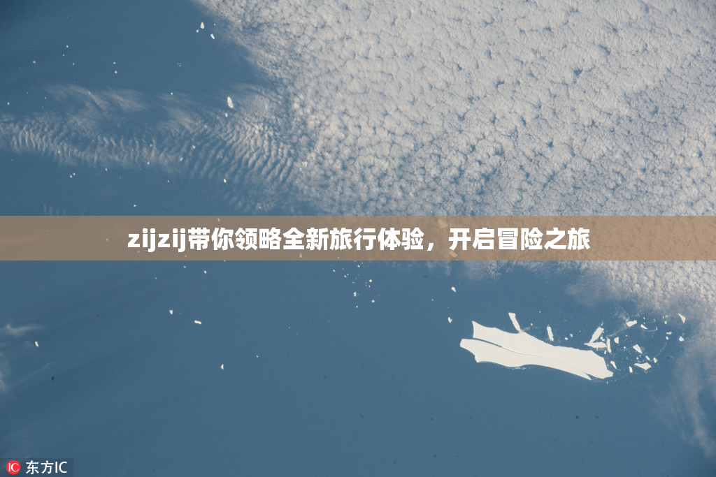 zijzij带你领略全新旅行体验，开启冒险之旅