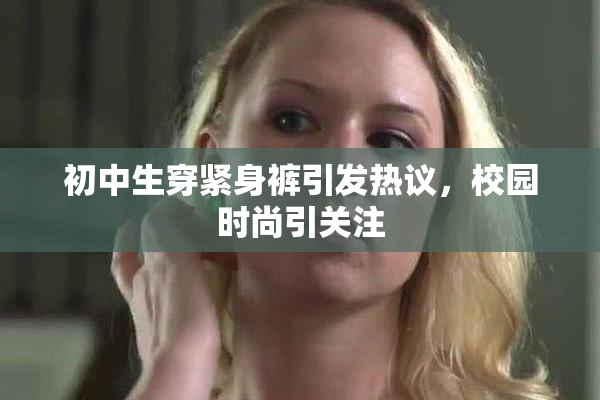 初中生穿紧身裤引发热议，校园时尚引关注