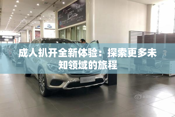 成人扒开全新体验：探索更多未知领域的旅程
