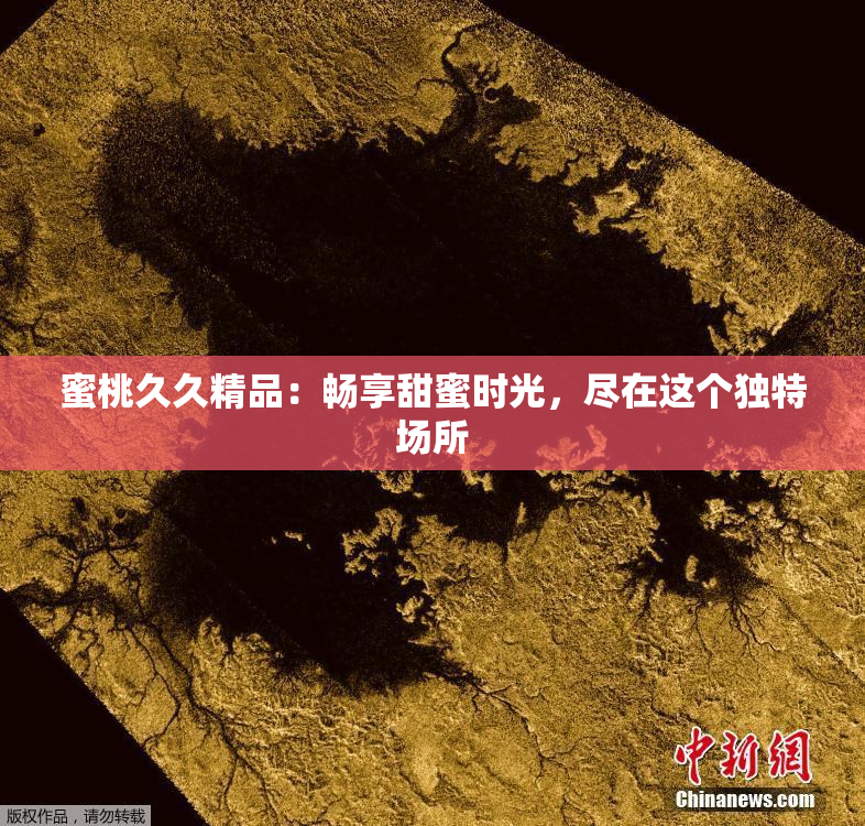 蜜桃久久精品：畅享甜蜜时光，尽在这个独特场所