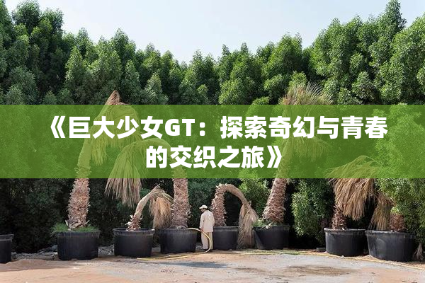 《巨大少女GT：探索奇幻与青春的交织之旅》