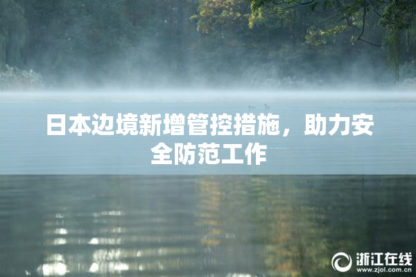 日本边境新增管控措施，助力安全防范工作
