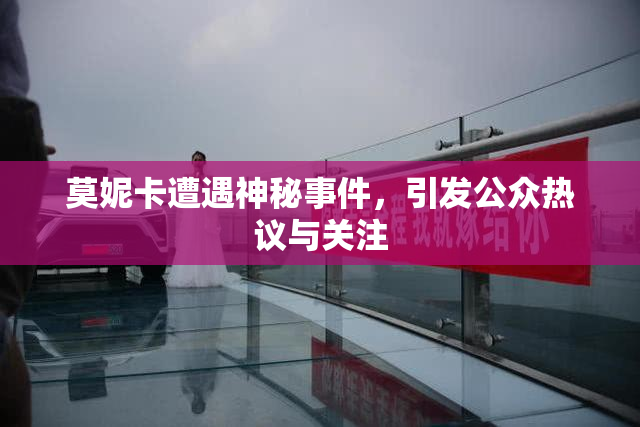 莫妮卡遭遇神秘事件，引发公众热议与关注