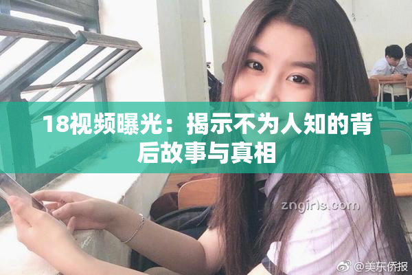 18视频曝光：揭示不为人知的背后故事与真相
