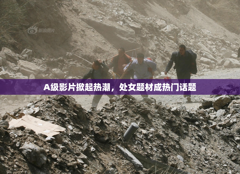 A级影片掀起热潮，处女题材成热门话题