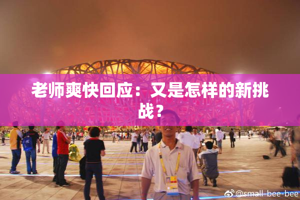 老师爽快回应：又是怎样的新挑战？