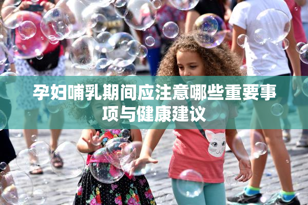 孕妇哺乳期间应注意哪些重要事项与健康建议