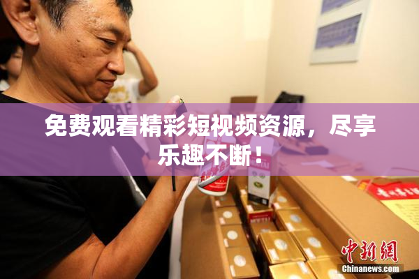 免费观看精彩短视频资源，尽享乐趣不断！