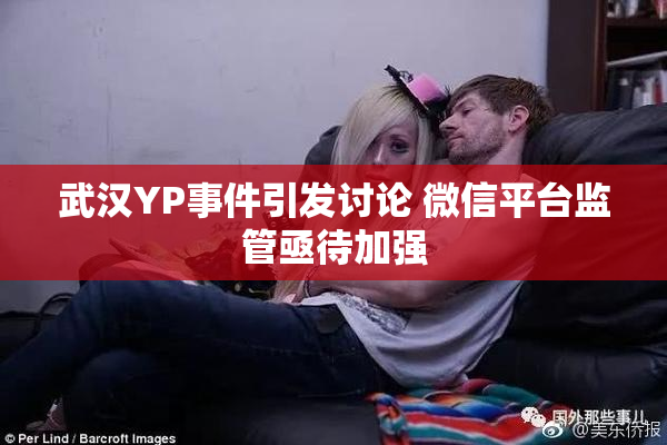 武汉YP事件引发讨论 微信平台监管亟待加强