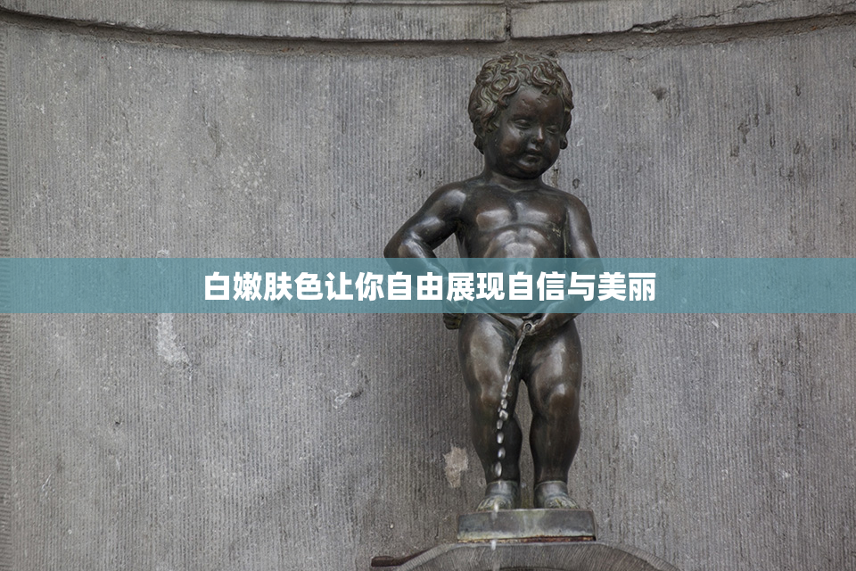 白嫩肤色让你自由展现自信与美丽