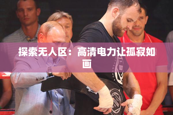 探索无人区：高清电力让孤寂如画