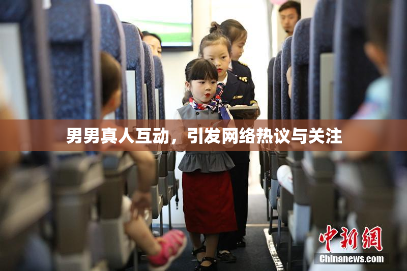 男男真人互动，引发网络热议与关注