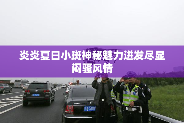 炎炎夏日小斑神秘魅力迸发尽显闷骚风情