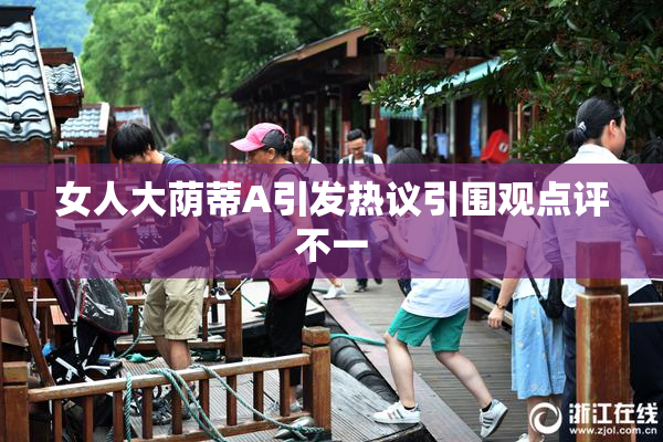 女人大荫蒂A引发热议引围观点评不一