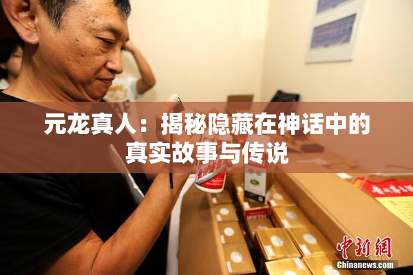 元龙真人：揭秘隐藏在神话中的真实故事与传说