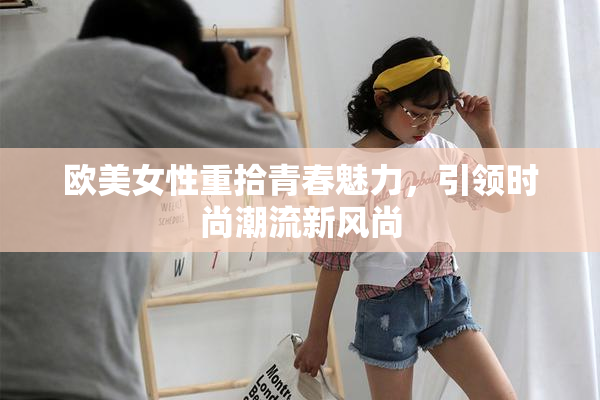 欧美女性重拾青春魅力，引领时尚潮流新风尚