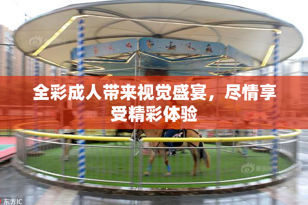 全彩成人带来视觉盛宴，尽情享受精彩体验