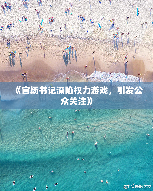 《官场书记深陷权力游戏，引发公众关注》