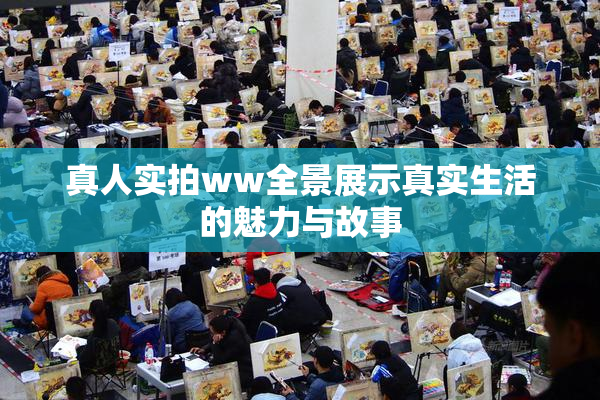 真人实拍ww全景展示真实生活的魅力与故事