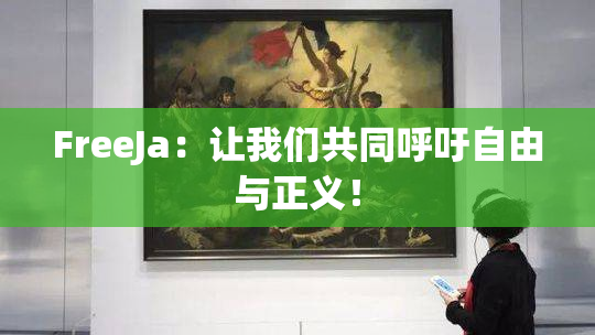 FreeJa：让我们共同呼吁自由与正义！