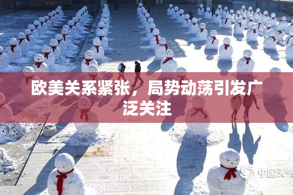 欧美关系紧张，局势动荡引发广泛关注