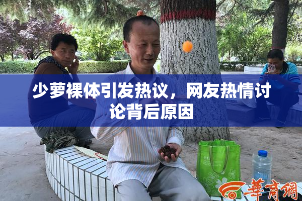 少萝裸体引发热议，网友热情讨论背后原因
