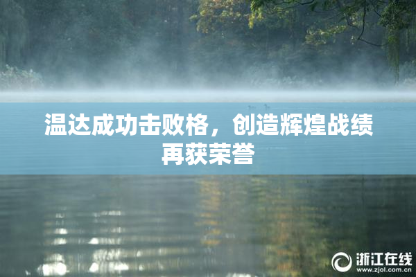 温达成功击败格，创造辉煌战绩再获荣誉