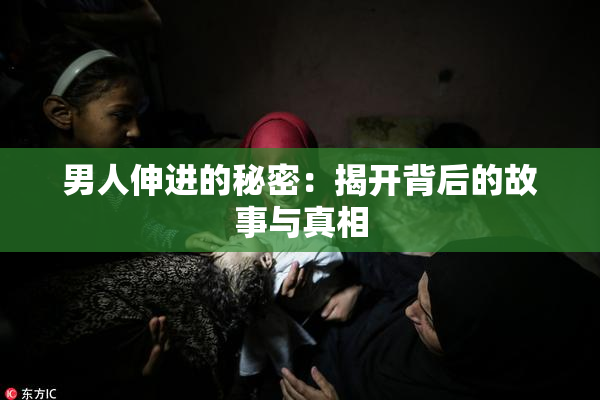 男人伸进的秘密：揭开背后的故事与真相