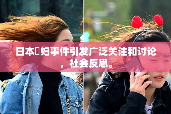 日本婬妇事件引发广泛关注和讨论，社会反思。