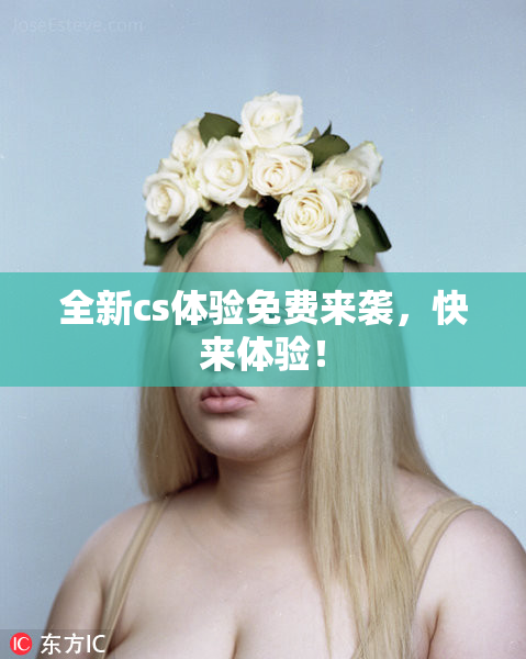 全新cs体验免费来袭，快来体验！