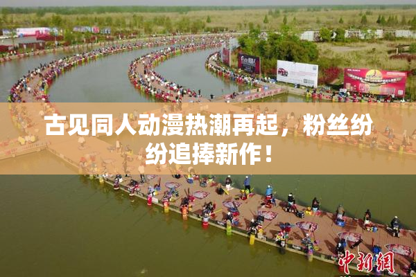 古见同人动漫热潮再起，粉丝纷纷追捧新作！