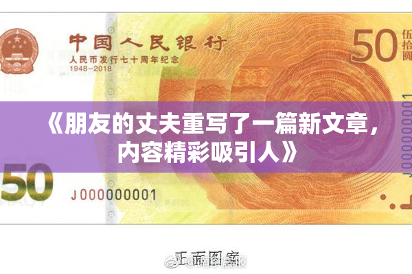《朋友的丈夫重写了一篇新文章，内容精彩吸引人》