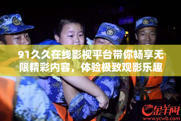 91久久在线影视平台带你畅享无限精彩内容，体验极致观影乐趣！