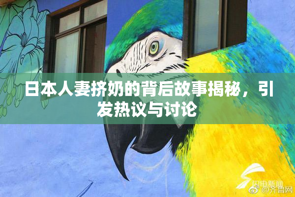 日本人妻挤奶的背后故事揭秘，引发热议与讨论