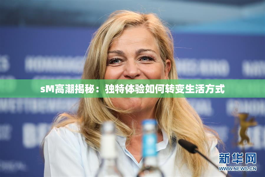 sM高潮揭秘：独特体验如何转变生活方式