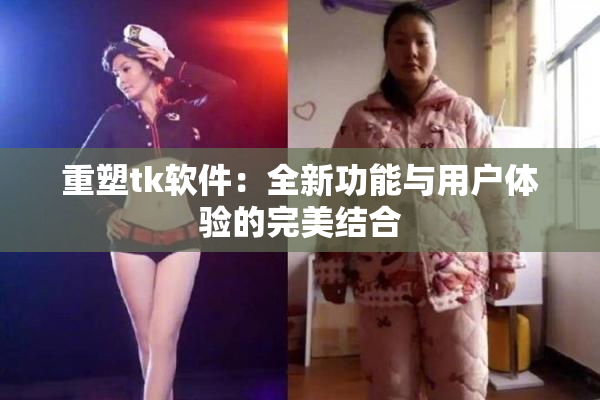 重塑tk软件：全新功能与用户体验的完美结合