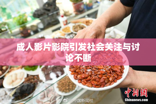 成人影片影院引发社会关注与讨论不断