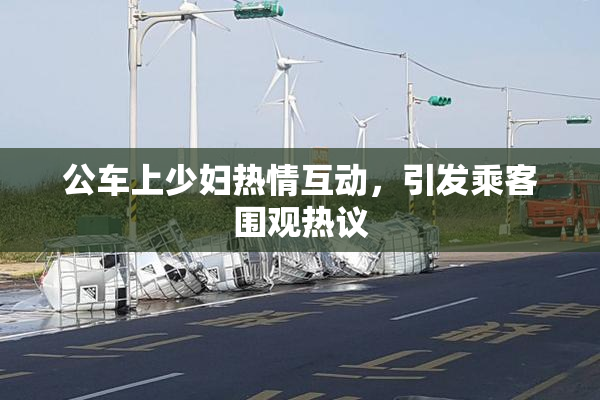 公车上少妇热情互动，引发乘客围观热议