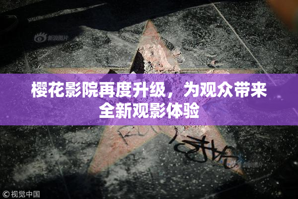 樱花影院再度升级，为观众带来全新观影体验