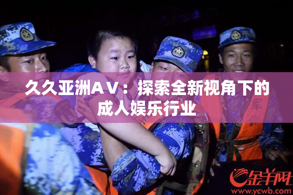 久久亚洲AⅤ：探索全新视角下的成人娱乐行业